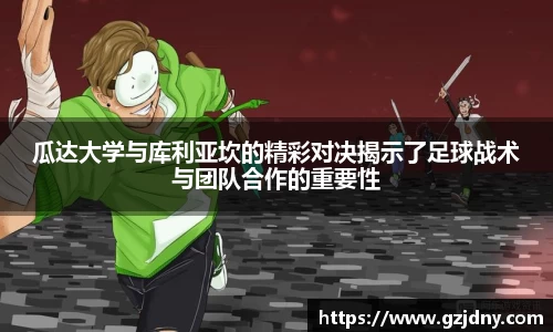瓜达大学与库利亚坎的精彩对决揭示了足球战术与团队合作的重要性